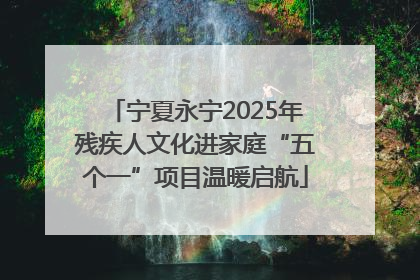 宁夏永宁2025年残疾人文化进家庭“五个一”项目温暖启航