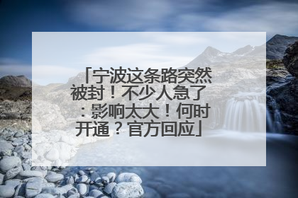 宁波这条路突然被封！不少人急了：影响太大！何时开通？官方回应