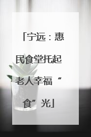 宁远：惠民食堂托起老人幸福“食”光