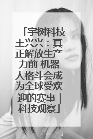 宇树科技王兴兴：真正解放生产力前 机器人格斗会成为全球受欢迎的赛事｜科技观察