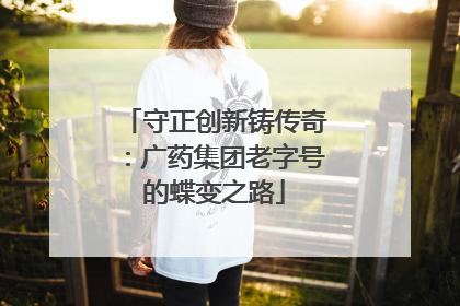 守正创新铸传奇：广药集团老字号的蝶变之路
