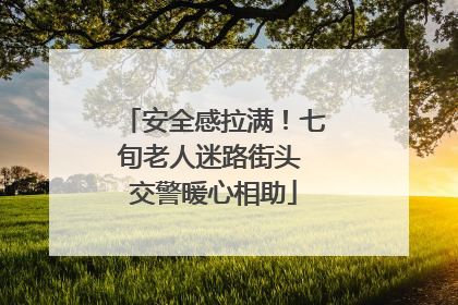 安全感拉满！七旬老人迷路街头 交警暖心相助