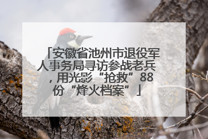 安徽省池州市退役军人事务局寻访参战老兵，用光影“抢救”88份“烽火档案”