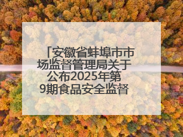 安徽省蚌埠市市场监督管理局关于公布2025年第9期食品安全监督抽检信息的通告