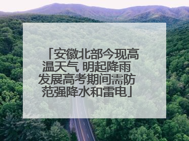 安徽北部今现高温天气 明起降雨发展高考期间需防范强降水和雷电