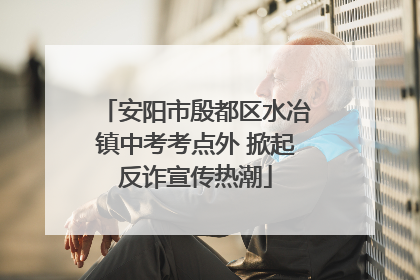 安阳市殷都区水冶镇中考考点外 掀起反诈宣传热潮