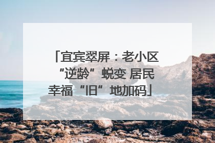 宜宾翠屏：老小区“逆龄”蜕变 居民幸福“旧”地加码
