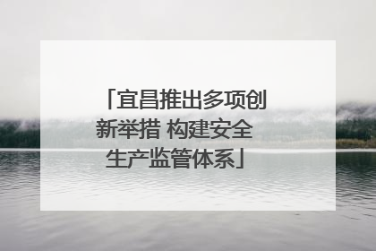 宜昌推出多项创新举措 构建安全生产监管体系