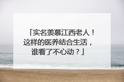 实名羡慕江西老人！这样的医养结合生活，谁看了不心动？