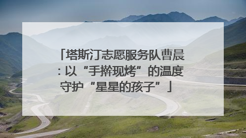 塔斯汀志愿服务队曹晨：以“手擀现烤”的温度守护“星星的孩子”