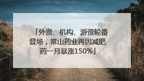 外资、机构、游资轮番登场，常山药业再因减肥药一月暴涨150%
