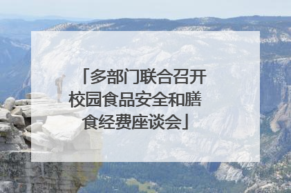 多部门联合召开校园食品安全和膳食经费座谈会