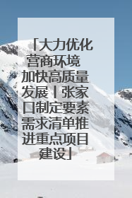 大力优化营商环境 加快高质量发展丨张家口制定要素需求清单推进重点项目建设