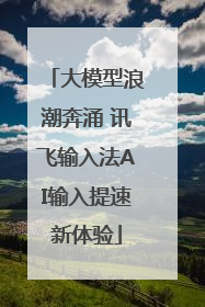 大模型浪潮奔涌 讯飞输入法AI输入提速新体验