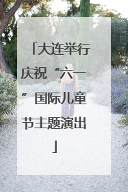 大连举行庆祝“六一”国际儿童节主题演出