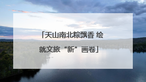 天山南北粽飘香 绘就文旅“新”画卷