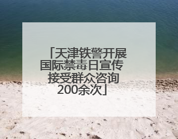 天津铁警开展国际禁毒日宣传 接受群众咨询200余次