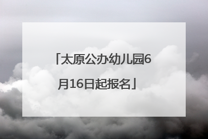 太原公办幼儿园6月16日起报名