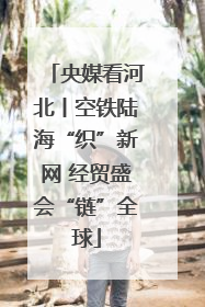 央媒看河北丨空铁陆海“织”新网 经贸盛会“链”全球