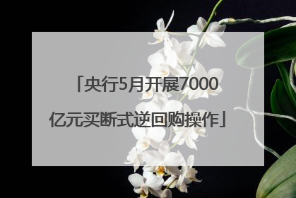 央行5月开展7000亿元买断式逆回购操作