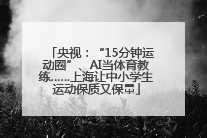 央视：“15分钟运动圈”、AI当体育教练……上海让中小学生运动保质又保量