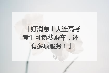 好消息！大连高考考生可免费乘车，还有多项服务！