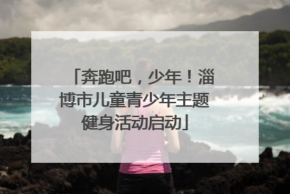 奔跑吧，少年！淄博市儿童青少年主题健身活动启动