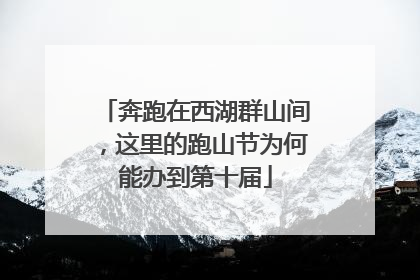 奔跑在西湖群山间，这里的跑山节为何能办到第十届