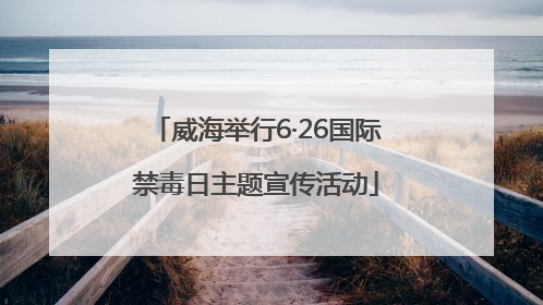 威海举行6·26国际禁毒日主题宣传活动