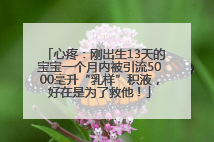 心疼：刚出生13天的宝宝一个月内被引流5000毫升“乳样”积液，好在是为了救他！