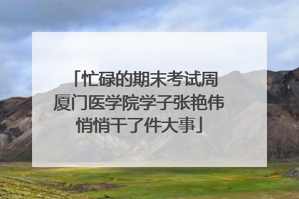 忙碌的期末考试周 厦门医学院学子张艳伟悄悄干了件大事