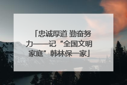 忠诚厚道 勤奋努力——记“全国文明家庭”韩林保一家