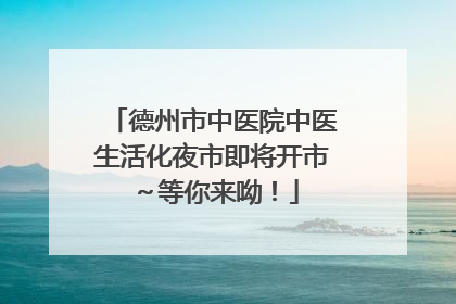 德州市中医院中医生活化夜市即将开市～等你来呦！