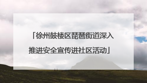 徐州鼓楼区琵琶街道深入推进安全宣传进社区活动