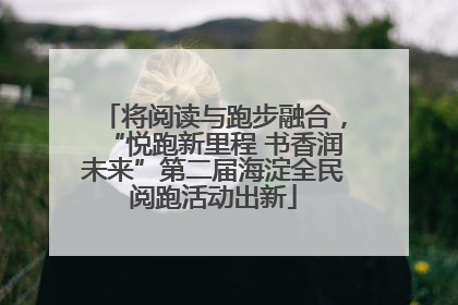 将阅读与跑步融合，“悦跑新里程 书香润未来”第二届海淀全民阅跑活动出新