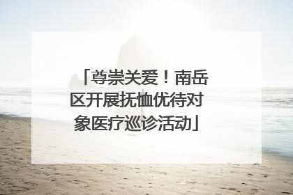 尊崇关爱！南岳区开展抚恤优待对象医疗巡诊活动
