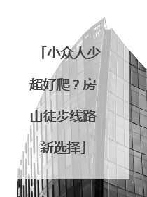 小众人少超好爬？房山徒步线路新选择