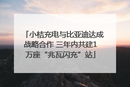 小桔充电与比亚迪达成战略合作 三年内共建1万座“兆瓦闪充”站