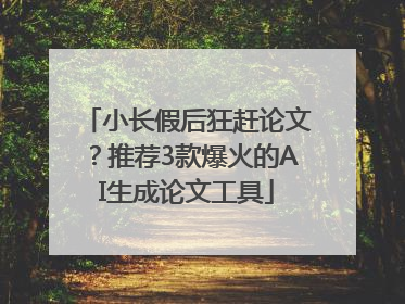 小长假后狂赶论文？推荐3款爆火的AI生成论文工具