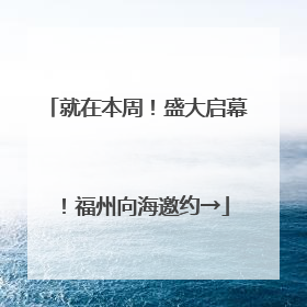 就在本周！盛大启幕！福州向海邀约→