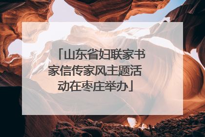 山东省妇联家书家信传家风主题活动在枣庄举办