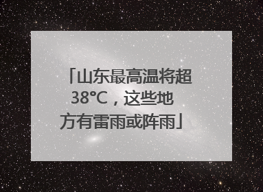 山东最高温将超38°C，这些地方有雷雨或阵雨
