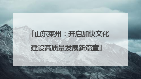 山东莱州：开启加快文化建设高质量发展新篇章