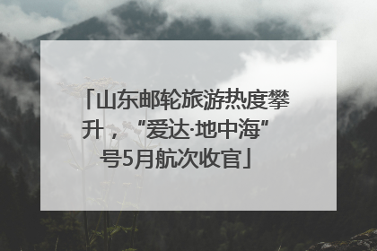 山东邮轮旅游热度攀升，“爱达·地中海”号5月航次收官