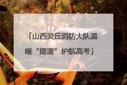 山西灵丘消防大队温暖“摆渡”护航高考