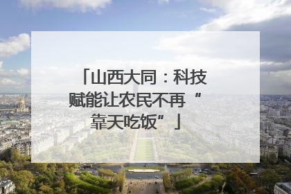 山西大同：科技赋能让农民不再“靠天吃饭”