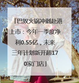 巴奴火锅冲刺赴港上市：今年一季度净利0.55亿，未来三年计划新开超170家门店
