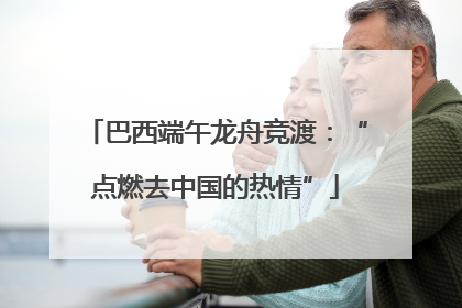 巴西端午龙舟竞渡：“点燃去中国的热情”