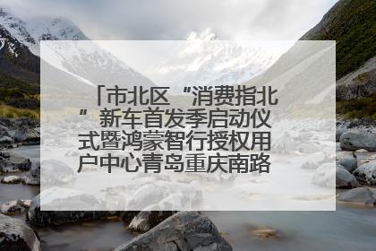 市北区“消费指北”新车首发季启动仪式暨鸿蒙智行授权用户中心青岛重庆南路开业盛典成功举办
