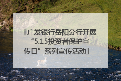 广发银行岳阳分行开展“5.15投资者保护宣传日”系列宣传活动